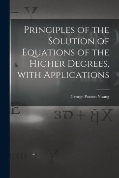 Principles of the Solution of Equations of the Higher Degrees, With Applications [microform] - Young, George Paxton