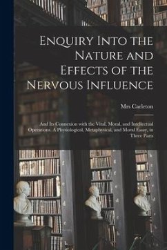 Enquiry Into the Nature and Effects of the Nervous Influence: and Its Connexion With the Vital, Moral, and Intellectual Operations. A Physiological, M - Carleton