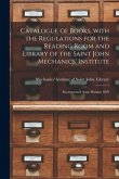Catalogue of Books, With the Regulations for the Reading Room and Library of the Saint John Mechanics' Institute [microform]: Incorporated Anno Domini