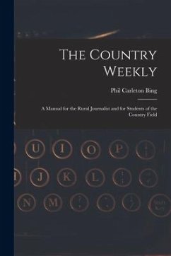 The Country Weekly: a Manual for the Rural Journalist and for Students of the Country Field - Bing, Phil Carleton