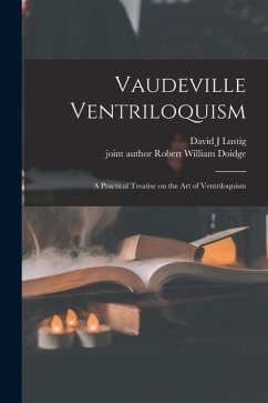 Vaudeville Ventriloquism; a Practical Treatise on the Art of Ventriloquism - Lustig, David J.