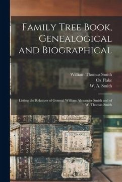 Family Tree Book, Genealogical and Biographical: Listing the Relatives of General William Alexander Smith and of W. Thomas Smith - Smith, William Thomas; Flake, Oz