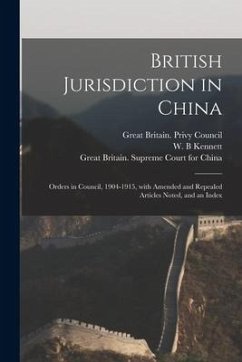 British Jurisdiction in China: Orders in Council, 1904-1915, With Amended and Repealed Articles Noted, and an Index