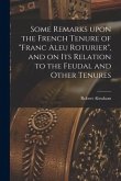 Some Remarks Upon the French Tenure of "franc Aleu Roturier", and on Its Relation to the Feudal and Other Tenures [microform]