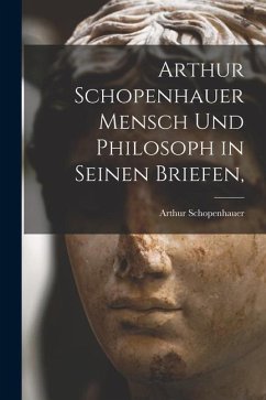 Arthur Schopenhauer Mensch Und Philosoph in Seinen Briefen, - Schopenhauer, Arthur