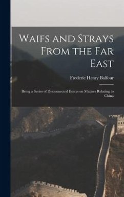 Waifs and Strays From the Far East: Being a Series of Disconnected Essays on Matters Relating to China - Balfour, Frederic Henry