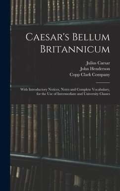 Caesar's Bellum Britannicum: With Introductory Notices, Notes and Complete Vocabulary, for the Use of Intermediate and University Classes - Caesar, Julius