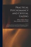 Practical Psychomancy and Crystal Gazing: a Course of Lessons on the Psychic Phenomena of Distant Sensing, Clairvoyance, Psychometry, Crystal Gazing,