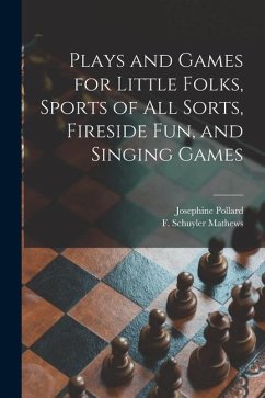 Plays and Games for Little Folks, Sports of All Sorts, Fireside Fun, and Singing Games - Pollard, Josephine