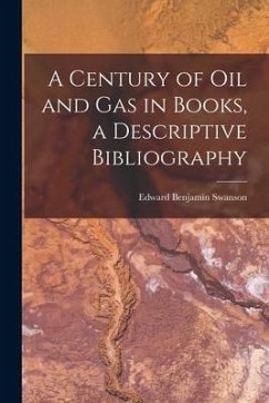 A Century of Oil and Gas in Books, a Descriptive Bibliography - Swanson, Edward Benjamin