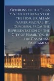 Opinions of the Press on the Retirement of the Hon. Sir Allan Napier MacNab, Bt. Dundurn, From the Representation of the City of Hamilton, in the Cana