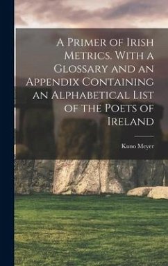 A Primer of Irish Metrics. With a Glossary and an Appendix Containing an Alphabetical List of the Poets of Ireland - Meyer, Kuno