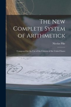 The New Complete System of Arithmetick: Composed for the Use of the Citizens of the United States - Pike, Nicolas