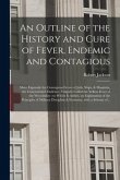 An Outline of the History and Cure of Fever, Endemic and Contagious: More Expressly the Contagious Fevers of Jails, Ships, & Hospitals, the Concentrat