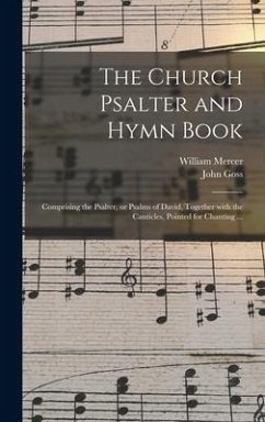 The Church Psalter and Hymn Book: Comprising the Psalter, or Psalms of David, Together With the Canticles, Pointed for Chanting ... - Mercer, William; Goss, John
