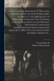 Hon. George Bancroft's Oration, Pronounced in New York, April 25, 1865, at the Obsequies of Abraham Lincoln. The Funeral Ode by William Cullen Bryant.