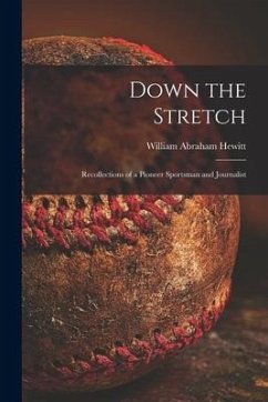 Down the Stretch: Recollections of a Pioneer Sportsman and Journalist - Hewitt, William Abraham