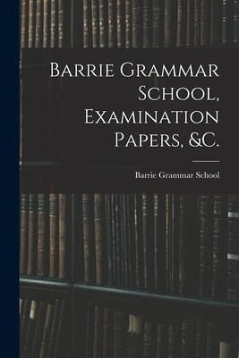 Barrie Grammar School, Examination Papers, &c. [microform]