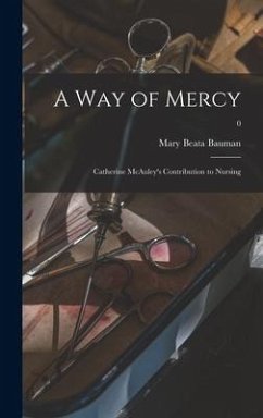 A Way of Mercy; Catherine McAuley's Contribution to Nursing; 0 - Bauman, Mary Beata