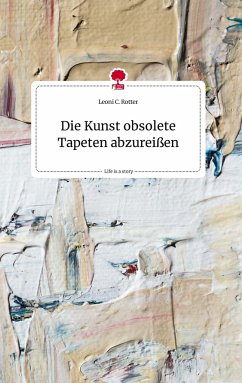 Die Kunst obsolete Tapeten abzureißen. Life is a Story - story.one - Rotter, Leoni C.