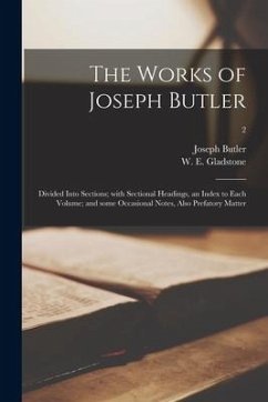 The Works of Joseph Butler: Divided Into Sections; With Sectional Headings, an Index to Each Volume; and Some Occasional Notes, Also Prefatory Mat - Butler, Joseph