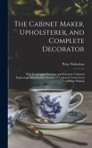 The Cabinet Maker, Upholsterer, and Complete Decorator: With Geometrical Sections, and Furniture Coloured Engravings, and a Perfect Glossary of Techni
