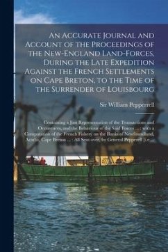 An Accurate Journal and Account of the Proceedings of the New-England Land-forces, During the Late Expedition Against the French Settlements on Cape B