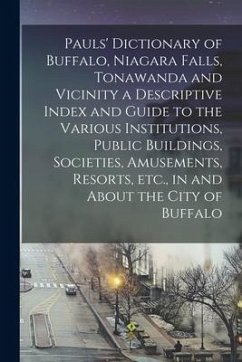 Pauls' Dictionary of Buffalo, Niagara Falls, Tonawanda and Vicinity a Descriptive Index and Guide to the Various Institutions, Public Buildings, Socie - Anonymous