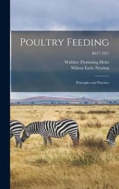 Poultry Feeding: Principles and Practice; B417 1927 - Holst, Walther Flemming; Newlon, Wilson Earle