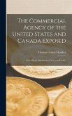 The Commercial Agency of the United States and Canada Exposed [microform]