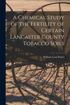 A Chemical Study of the Fertility of Certain Lancaster County Tobacco Soils [microform] - Porter, William Lyon