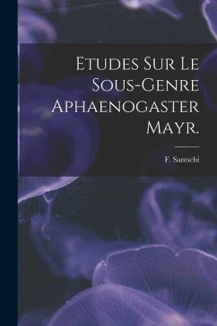 Etudes Sur Le Sous-genre Aphaenogaster Mayr. - Santschi, F.