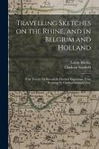 Travelling Sketches on the Rhine, and in Belgium and Holland: With Twenty-six Beautifully Finished Engravings, From Drawings by Clarkson Stanfield, Es