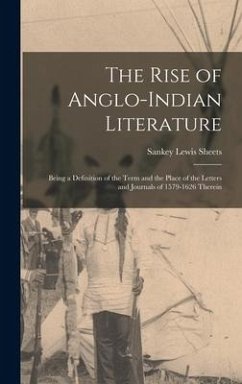 The Rise of Anglo-Indian Literature; Being a Definition of the Term and the Place of the Letters and Journals of 1579-1626 Therein - Sheets, Sankey Lewis