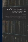 A Catechism of Geography: Being an Easy Introduction to the Knowledge of the World and Its Inhabitants, the Whole of Which May Be Committed to M