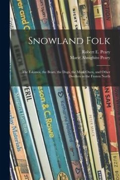 Snowland Folk: the Eskimos, the Bears, the Dogs, the Musk Oxen, and Other Dwellers in the Frozen North - Peary, Marie Ahnighito