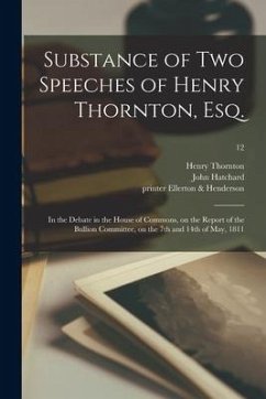 Substance of Two Speeches of Henry Thornton, Esq.: in the Debate in the House of Commons, on the Report of the Bullion Committee, on the 7th and 14th - Thornton, Henry