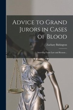 Advice to Grand Jurors in Cases of Blood: Asserting From Law and Reason .. - Babington, Zachary