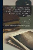 Thoughts on the Resumption of Cash Payments by the Bank, and on the Corn Bill, as Connected With That Measure: in a Letter, Addressed to the Right Hon