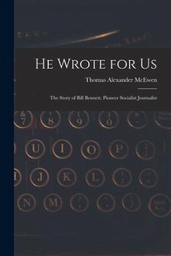 He Wrote for Us; the Story of Bill Bennett, Pioneer Socialist Journalist - McEwen, Thomas Alexander