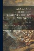 Mosaiques Chre&#769;tiennes Primitives, Due IVe Au VIIe Sie&#768;cle; Rome, Naples, Milan, Ravenne; Quatorze Planches En Couleurs; Introduction De Wol