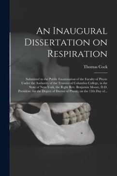 An Inaugural Dissertation on Respiration: Submitted to the Public Examination of the Faculty of Physic Under the Authority of the Trustees of Columbia - Cock, Thomas