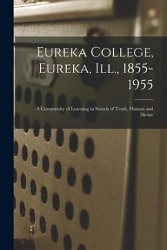 Eureka College, Eureka, Ill., 1855-1955; a Community of Learning in Search of Truth, Human and Divine - Anonymous