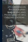 Lootens on Photographic Enlarging and Print Quality, by J. Ghislain Lootens ..