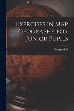 Exercises in Map Geography for Junior Pupils [microform] - Moir, George