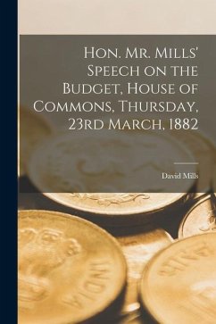 Hon. Mr. Mills' Speech on the Budget, House of Commons, Thursday, 23rd March, 1882 [microform] - Mills, David
