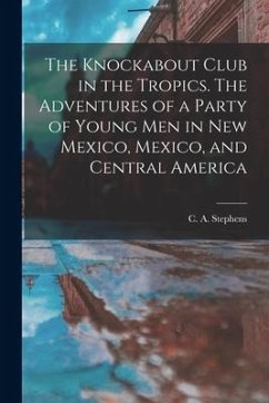 The Knockabout Club in the Tropics. The Adventures of a Party of Young Men in New Mexico, Mexico, and Central America