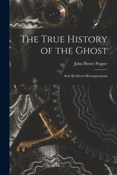 The True History of the Ghost: and All About Metempsychosis - Pepper, John Henry