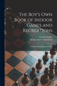 The Boy's Own Book of Indoor Games and Recreations: a Popular Encyclopædia for Boys - Stables, Gordon; Hutchison, George Andrew