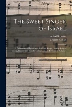 The Sweet Singer of Israel: a Collection of Hymns and Spiritual Songs, Usually Sung at Camp, Prayer, and Social Meetings, and in Revivals of Relig - Brunson, Alfred; Pitman, Charles